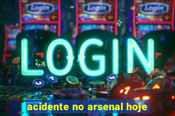 acidente no arsenal hoje